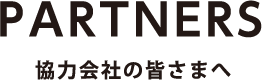 PARTNERS 協力会社の皆さまへ